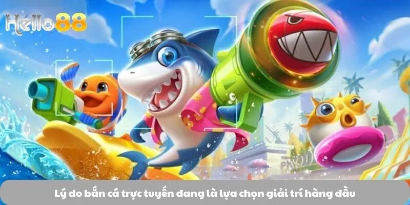 Lý do bắn cá trực tuyến đang là lựa chọn giải trí hàng đầu