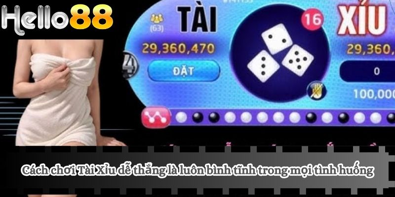 Cách chơi Tài Xỉu dễ thắng là luôn bình tĩnh trong mọi tình huống